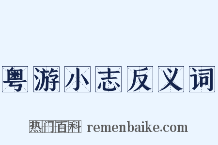 粤游小志反义词是什么意思的图片